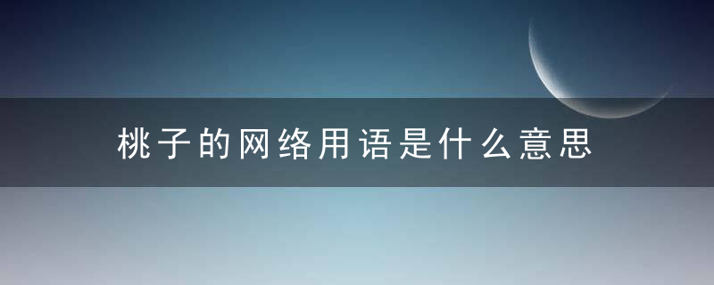 桃子的网络用语是什么意思 桃子的网络用语的意思